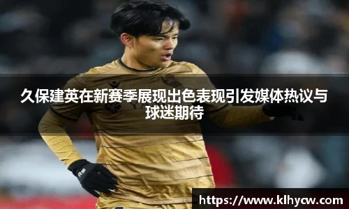 久保建英在新赛季展现出色表现引发媒体热议与球迷期待