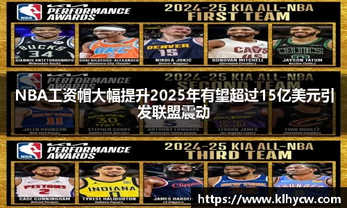 NBA工资帽大幅提升2025年有望超过15亿美元引发联盟震动