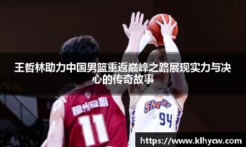 王哲林助力中国男篮重返巅峰之路展现实力与决心的传奇故事