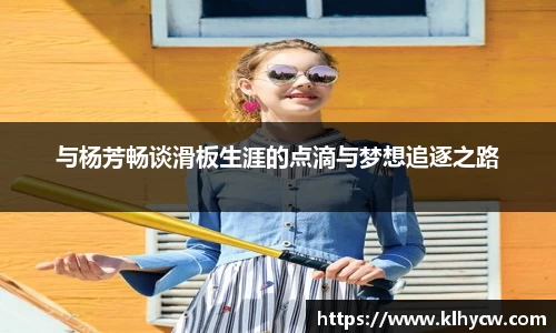 与杨芳畅谈滑板生涯的点滴与梦想追逐之路