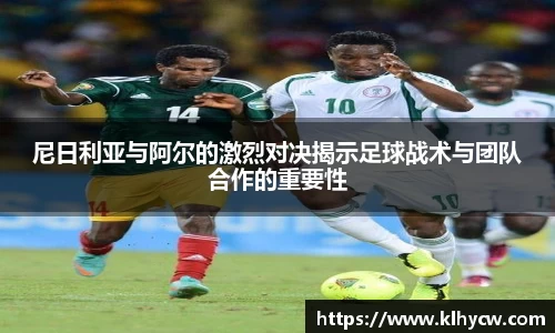 尼日利亚与阿尔的激烈对决揭示足球战术与团队合作的重要性