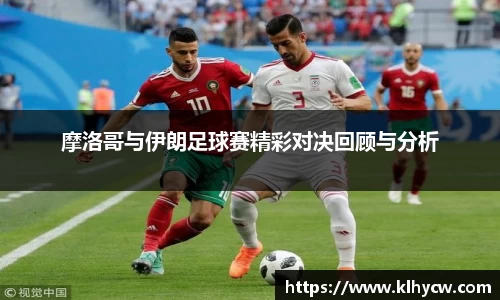 摩洛哥与伊朗足球赛精彩对决回顾与分析